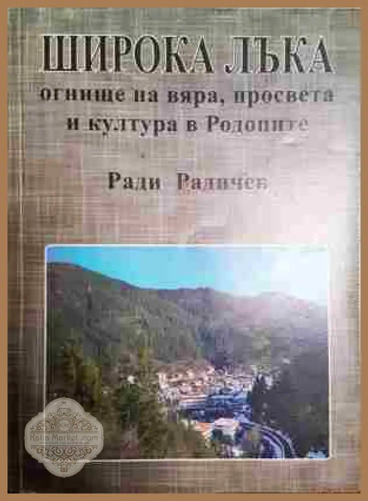Широка лъка: Огнище на вяра просвета и култура в Родопите - Ради Радичев - Книги