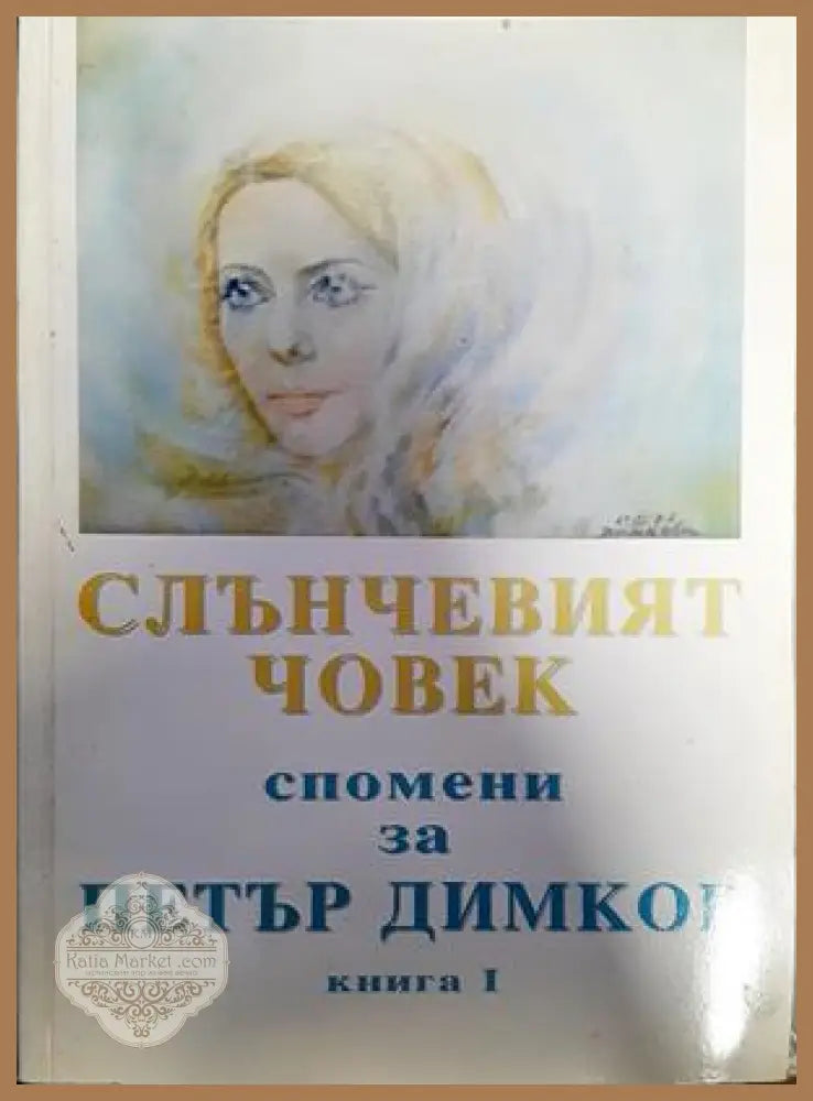 Слънчевият човек: Спомени за Петър Димков. Книга 1 - Невяна Керемедчиева - Книги
