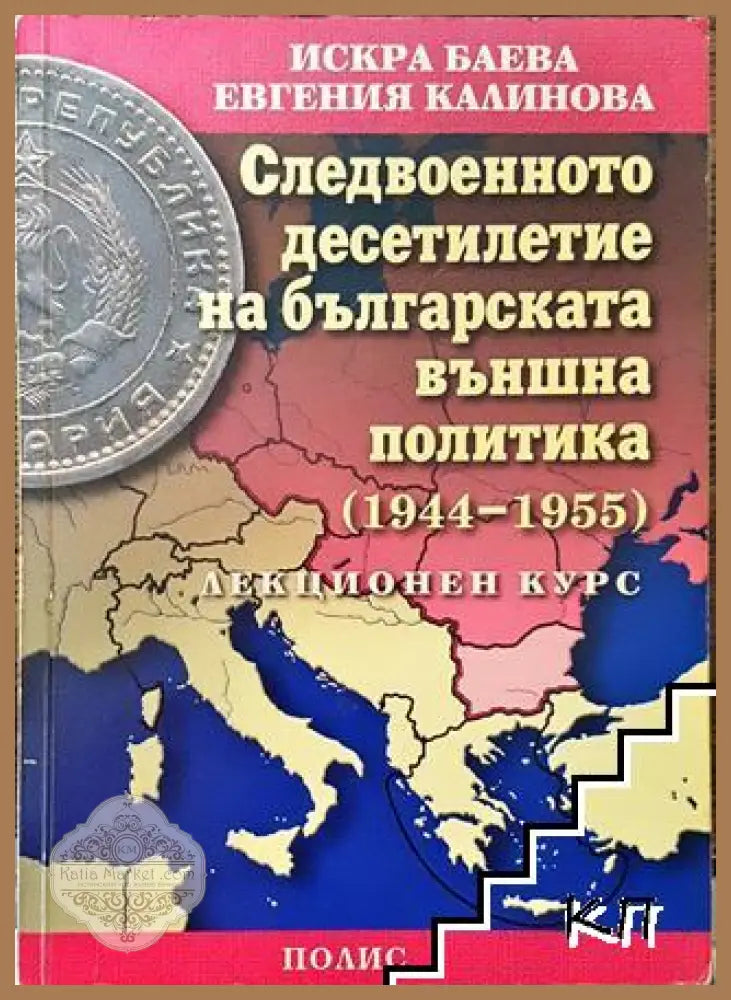 Следвоенното десетилетие на българската външна политика (1944-1955) - Искра Баева Евгения Калинова - Книга