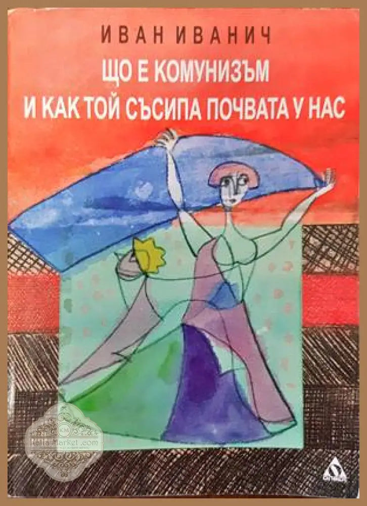 Що е комунизъм и как той съсипа почвата у нас - Иван Иванич - Книги