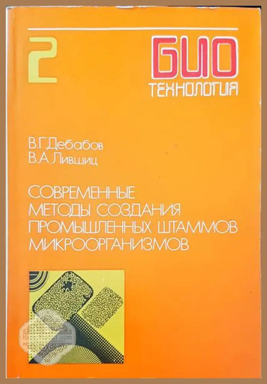 Современные методы создания промышленных штаммов микроорганизмов - В. Г. Дебаев В. А. Лившиц - Книги