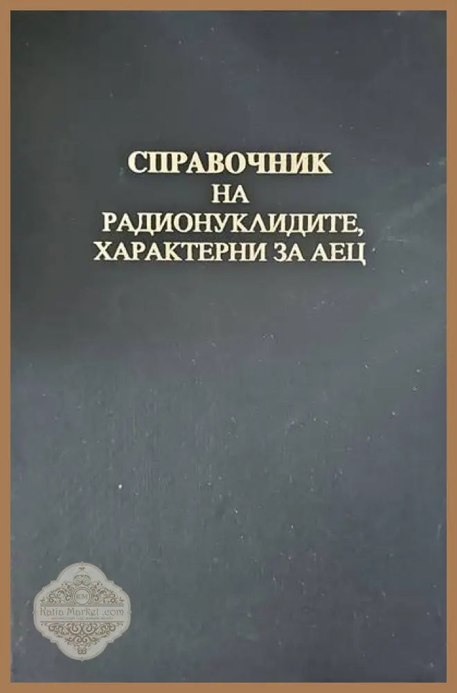 Справочник на радионуклидите характерни за АЕЦ - Авторски колектив - Книги