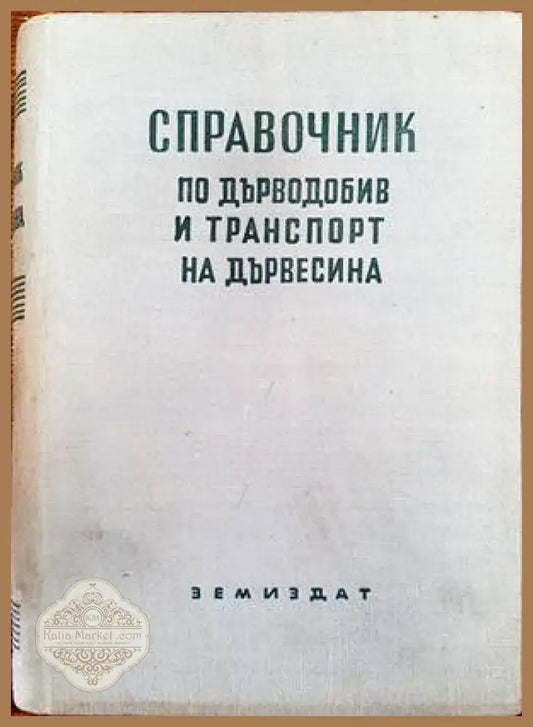 Справочник по дърводобив и транспорт на дървесина - Колектив - Книги