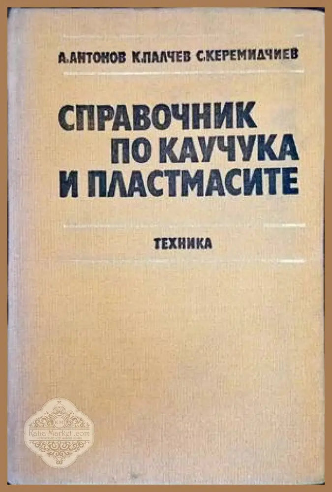 Справочник по каучука и пластмасите - Ангел Антонов Красимир Палчев Славчо Керемидчиев - Книги