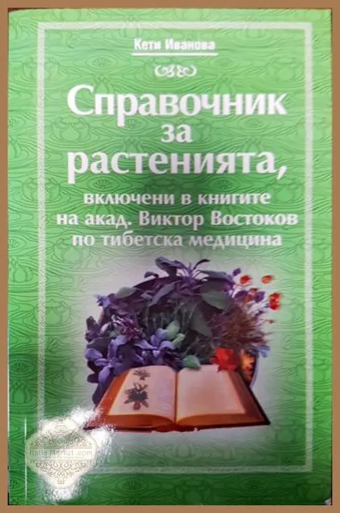 Справочник за растенията включени в книгите на акад. Виктор Востоков по тибетска медицина - Кети Иванова - Книги
