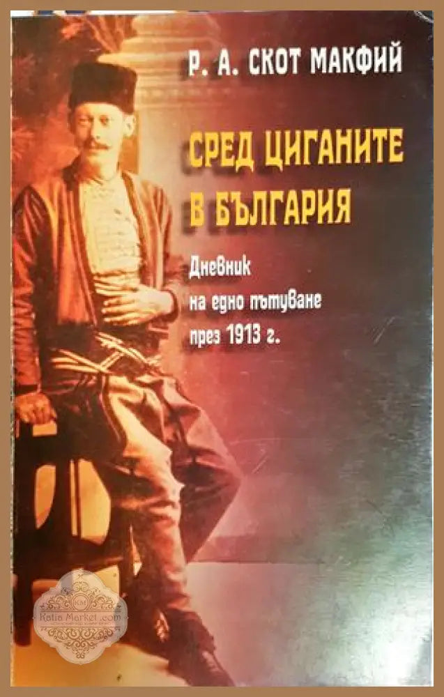 Сред циганите в България. Дневник на едно пътуване през 1913 г. - Р. А. Скот Макфий - Книга