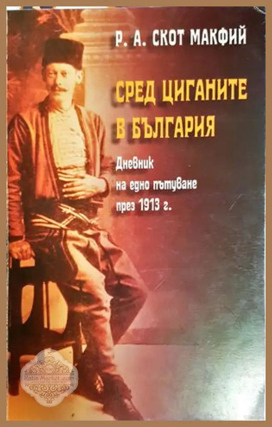 Сред циганите в България. Дневник на едно пътуване през 1913 г. - Р. А. Скот Макфий - Книга