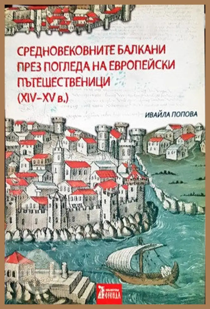 Средновековните Балкани през погледа на европейски пътешественици (XIV-XV) - Ивайла Попова - Книги