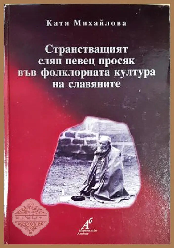 Странстващият сляп певец просяк във фолклорната култура на славяните - Катя Михайлова - Катя Михайлова - Книга