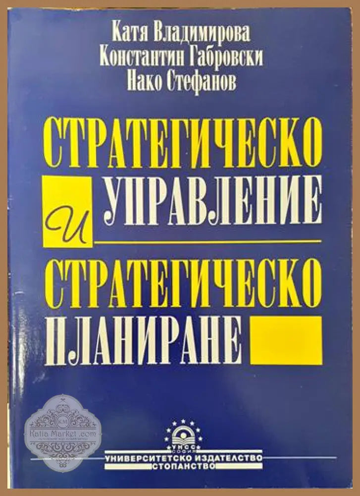 Стратегическо управление и стратегическо планиране - Катя Владимирова Константин Габровски Нако Стефанов - Книги