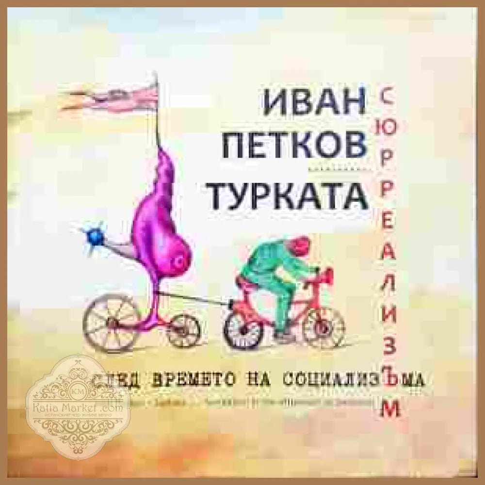 Сюрреализъм след времето на социализЪма - Иван Петков-Турката - Книги