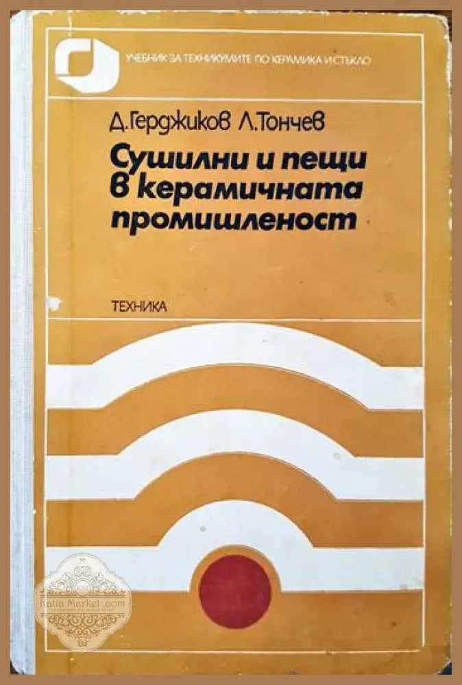 Сушилни и пещи в керамичната промишленост - Д. Герджиков Л. Тончев - Книги