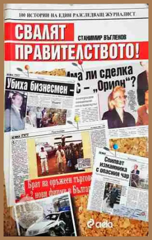 Свалят правителството! 100 истории на един разследващ журналист (2462) - Книга