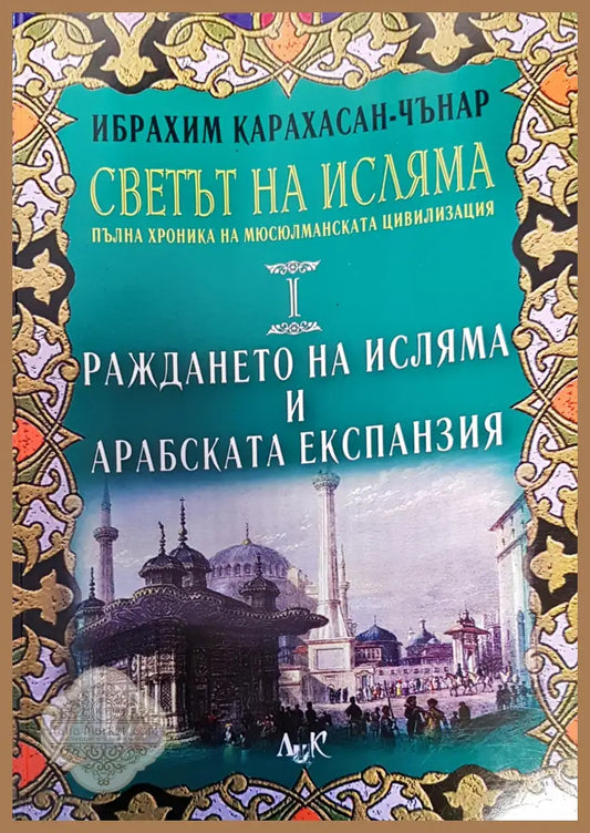 Светът на исляма. Том 1: Раждането на исляма и арабската експанзия - Ибрахим Карахасан-Чънар - Книги