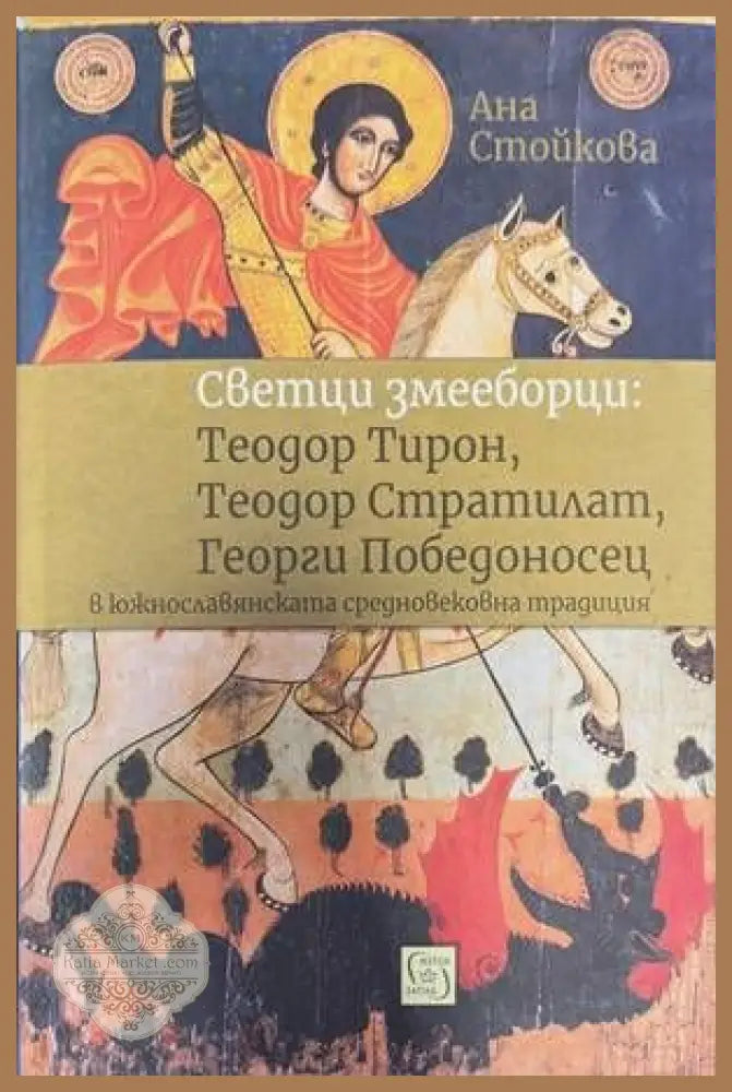 Светци змееборци: Теодор Тирон Теодор Стратилат Георги Победоносец - Ана Стайкова - Книги