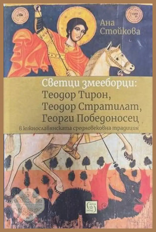 Светци змееборци: Теодор Тирон Теодор Стратилат Георги Победоносец - Ана Стайкова - Книги