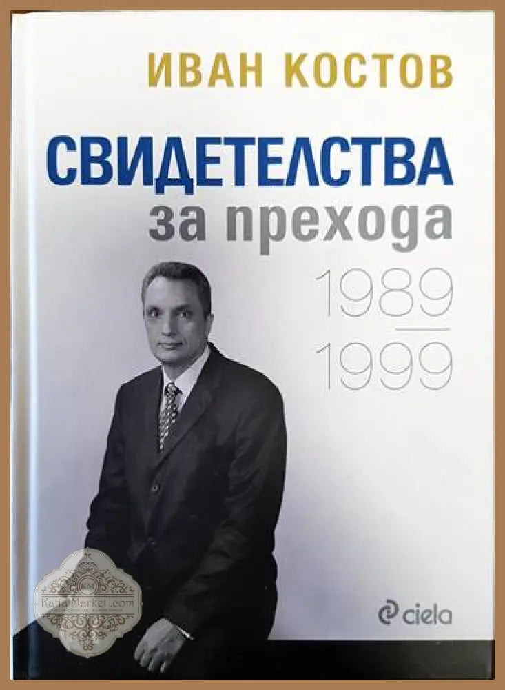 Свидетелства за прехода 1989-1999 - Иван Костов - Книги