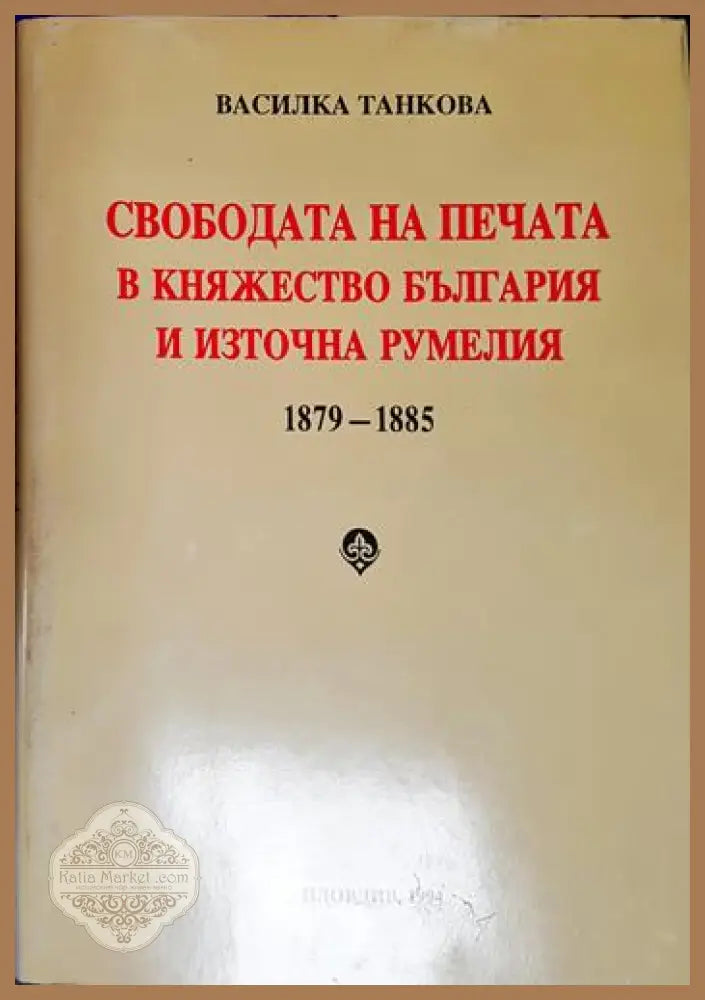 Свободата на печата в Княжество България и Източна Румелия 1879-1885 - Василка Танкова - Книга