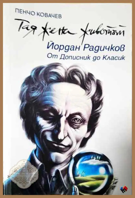 Тая жена животът. Йордан Радичков - от Дописник до Класик - Пенчо Ковачев - Книги