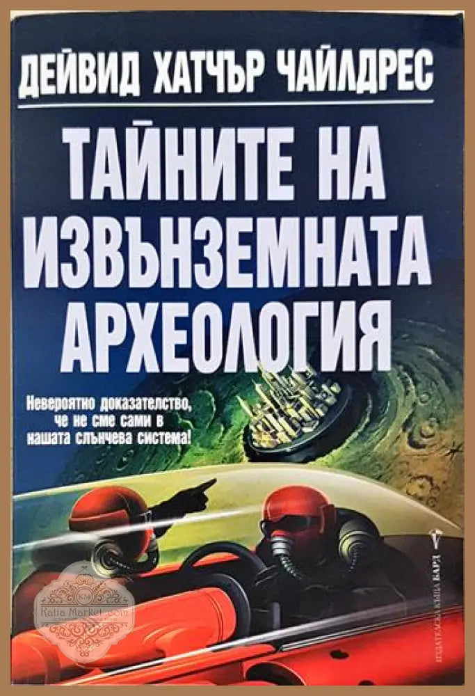 Тайните на извънземната археология - Дейвид Хатчър Чайлдрес - Книга