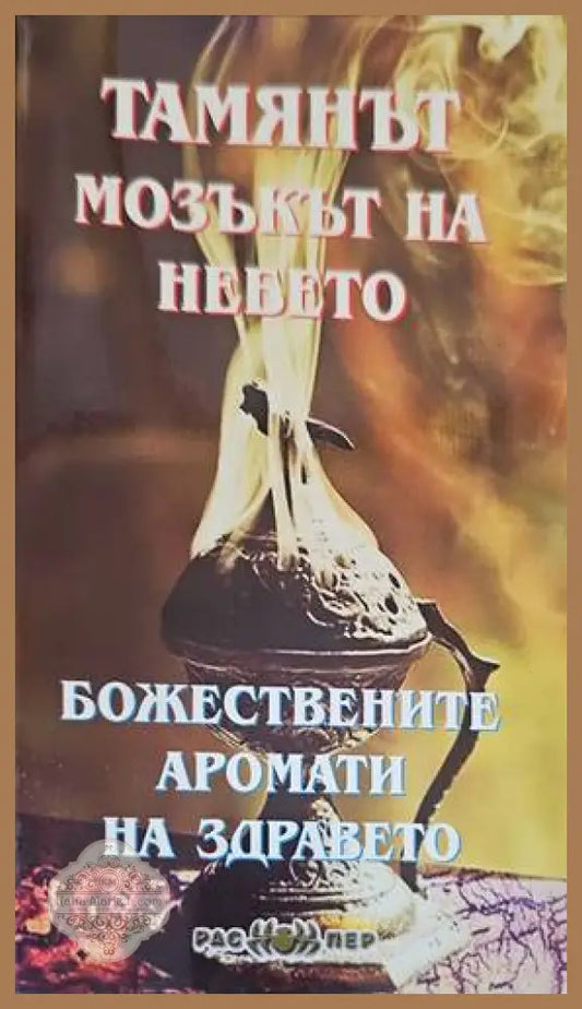 Тамянът - мозъкът на небето: Божествените аромати на здравето - Авторски колектив - Книги