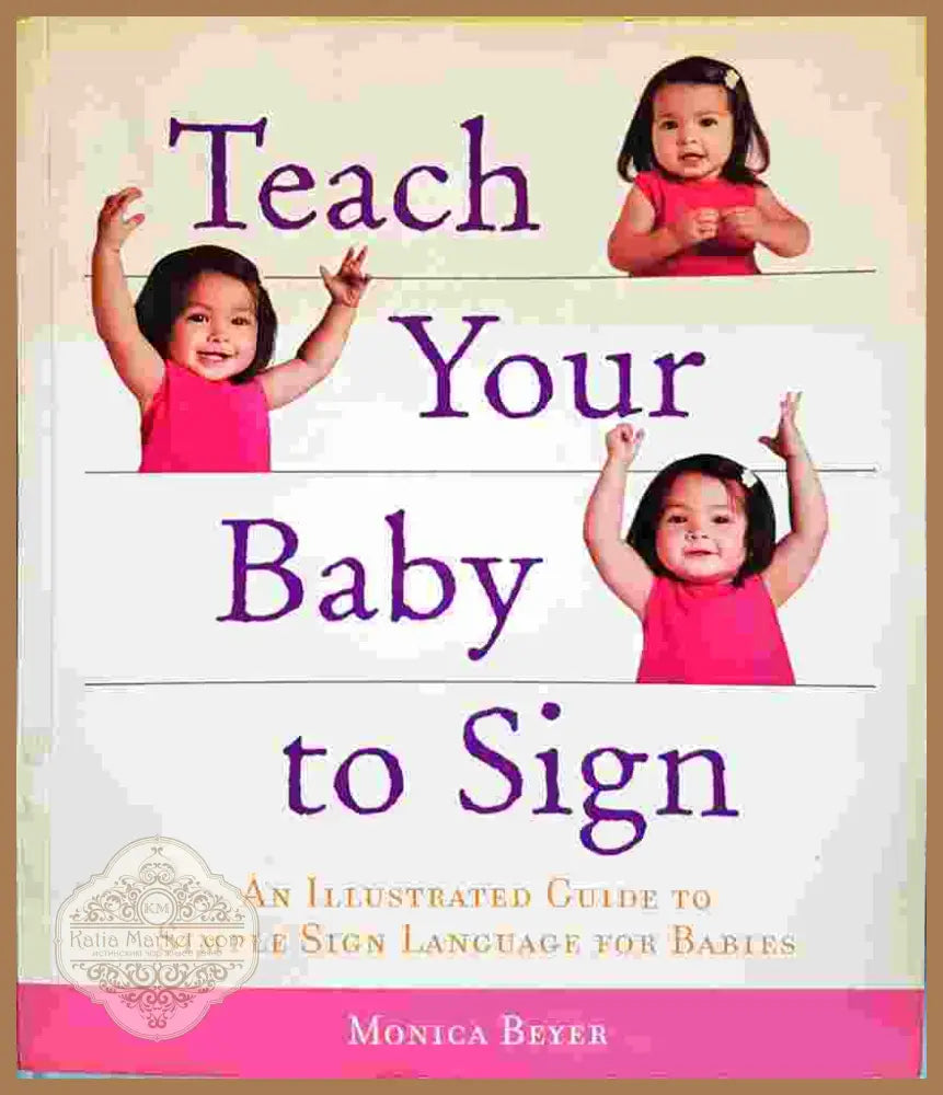 Teach Your Baby to Sign: An Illustrated Guide to Simple Sign Language for Babies - Monica Beyer - Книга