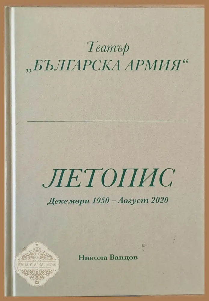 Театър ’Българска армия’ Летопис Декември 1950 - Август 2020 - Книги