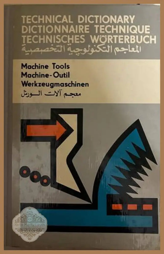 Technical Dictionary: Machine Tools / Dictionnaire Technique: Machine-Outil / Technisches Wörterbuch: Werkzeugmaschinen