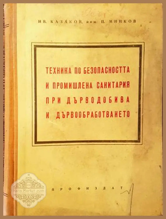 Техника по безопасността и промишлена санитария при дърводобива и дървообработването - Ив. Казаков П. Минков - Книги