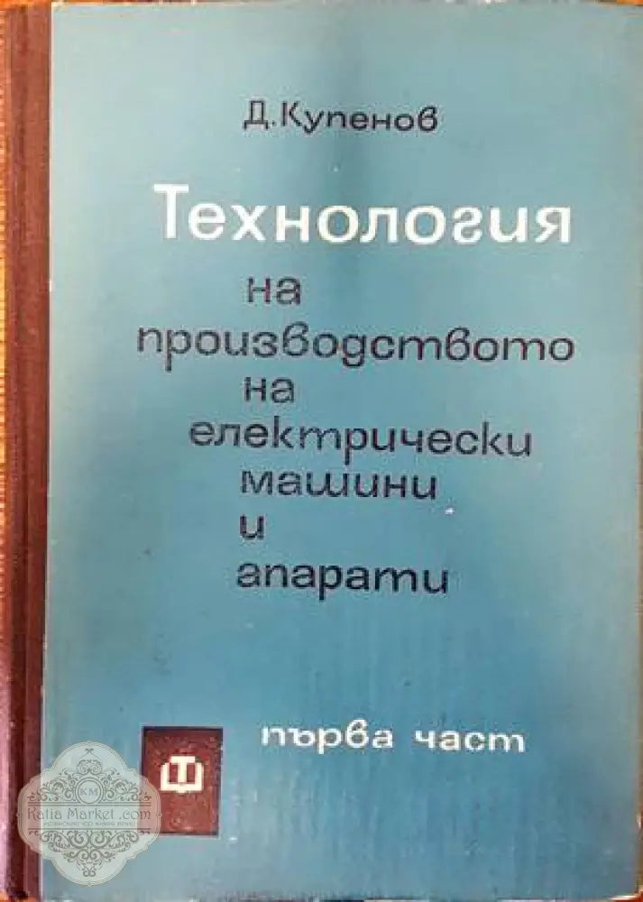 Технология на производството на електрически машини и апарати. Част 1 - Димитър К. Купенов - Книги
