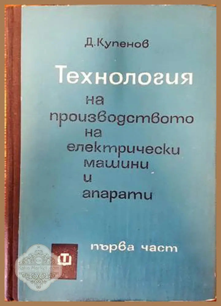 Технология на производството на електрически машини и апарати. Част 1 - Димитър К. Купенов - Книги