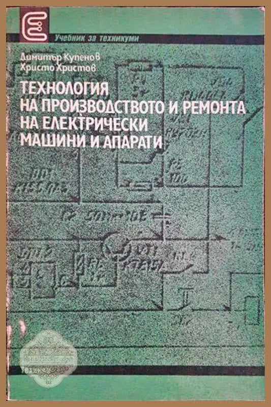Технология на производството и ремонта на електрически машини и апарати - Димитър Купенов Христо Христов - Книги