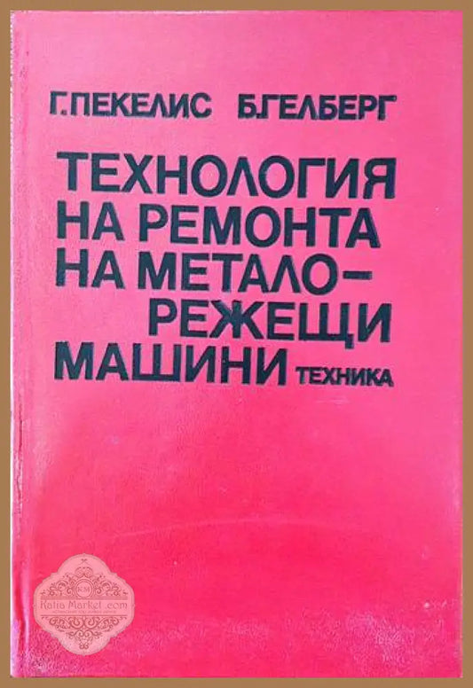 Технология на ремонта на металорежещи машини - Г. Д. Пекелис Б. Т. Гелберг - Книги