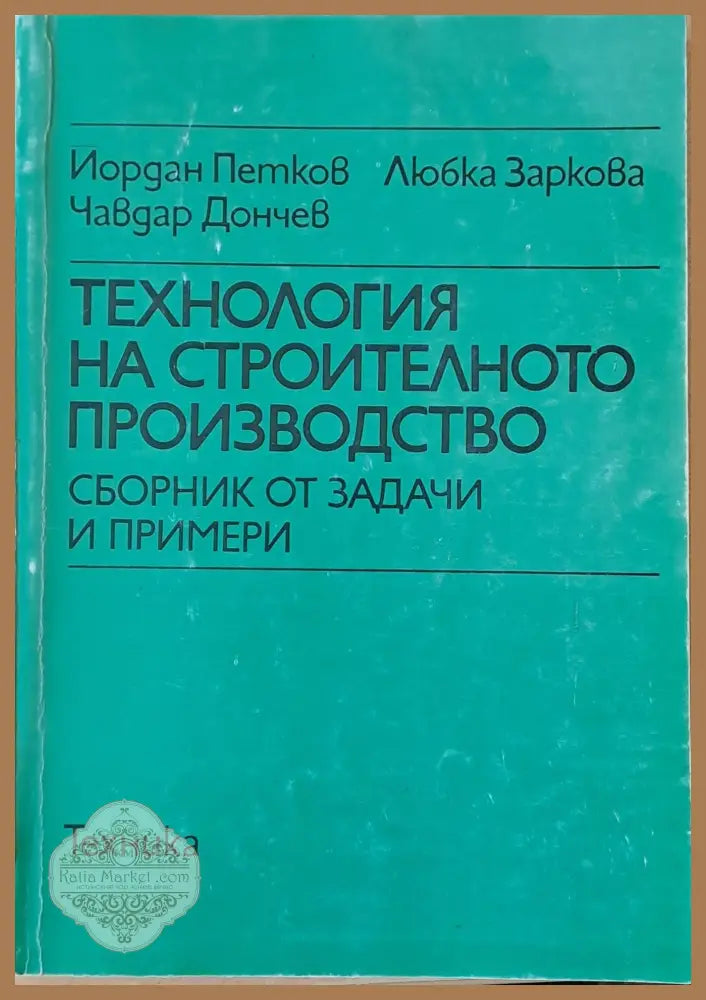 Технология на строителното производство. Сборник от задачи и примери - Й. Петков Л. Заркова Ч. Дончев - Книги