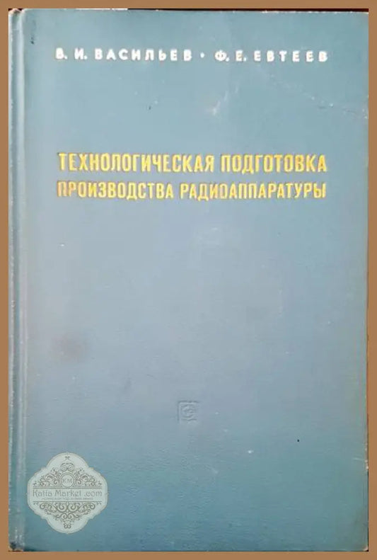 Технологическая подготовка производства радиоаппаратуры - В. И. Васильев Ф. Е. Евтеев - Книги