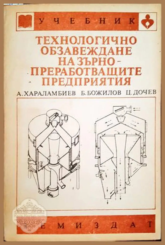 Технологично обзавеждане на зърнопреработващите предприятия - А. Хараламбиев Б. Божилов Ц. Дочев - Книги