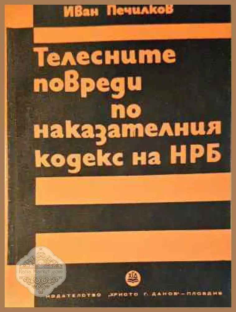 Телесните повреди по Наказателния кодекс на НРБ - Иван Печилков - Книга