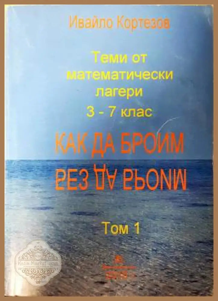 Теми от математически лагери. Том 1: 3.-7. клас. Как да броим без да броим - Ивайло Кортезов - Книга