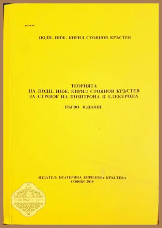 Теорията на подп. инж. Кирил Стоянов Кръстев за строеж на позитрона и електрона - Кирил Стоянов Кръстев - Книга