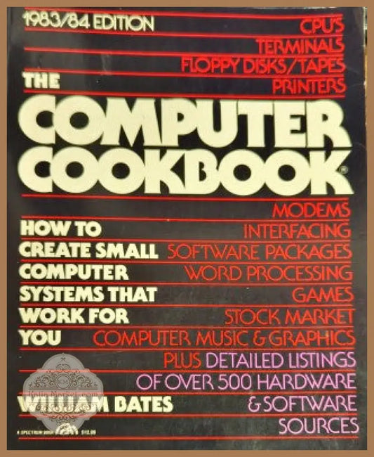 THE COMPUTER COOKBOOK: HOW TO CREATE SMALL COMPUTER SYSTEMS THAT WORK FOR YOU - William Bates - Книги