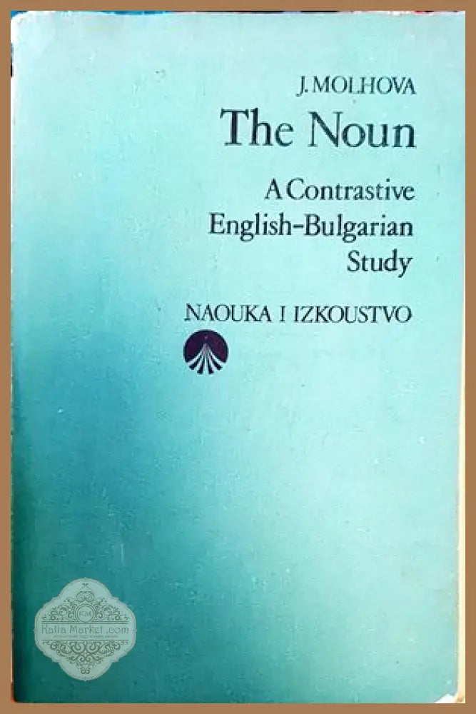 The Noun. A Contrastive English-Bulgarian Study / Съществителното име. Изследване върху английския и българския език