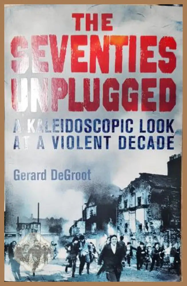 The Seventies Unplugged: A Kaleidoscopic Look at a Violent Decade - Gerard DeGroot - Gerard DeGroot - Книга