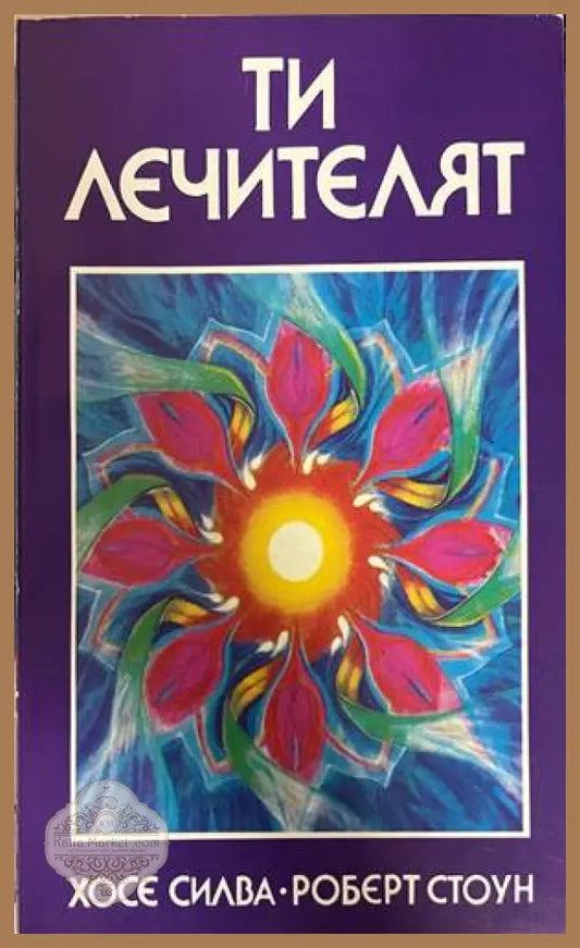 Ти лечителят - Хосе Силва Роберт Стоун - Книга