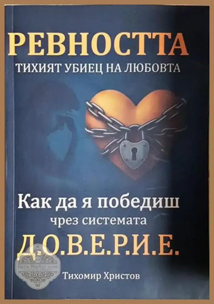 Тихомир Христов - Ревността. Тихият убиец на любовта: Как да я победиш чрез системата Д.О.В.Е.Р.И.Е. (3992) - Книга