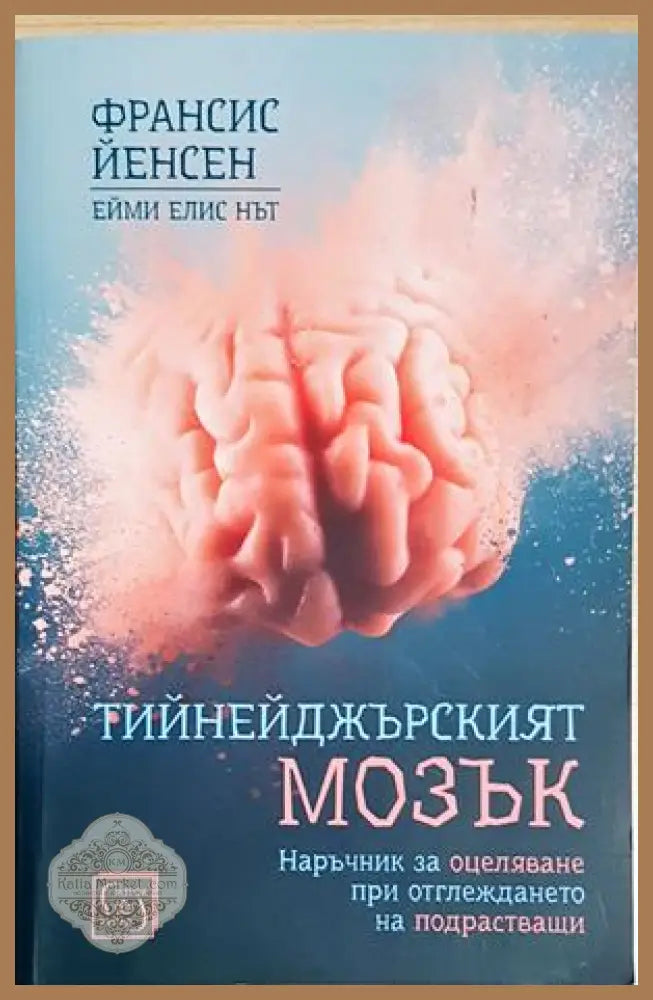 Тийнейджърският мозък - Франсис Йенсен Ейми Елис Нът - Книга