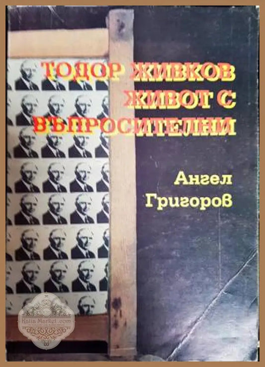 Тодор Живков - живот с въпросителни - Ангел Григоров - Книги