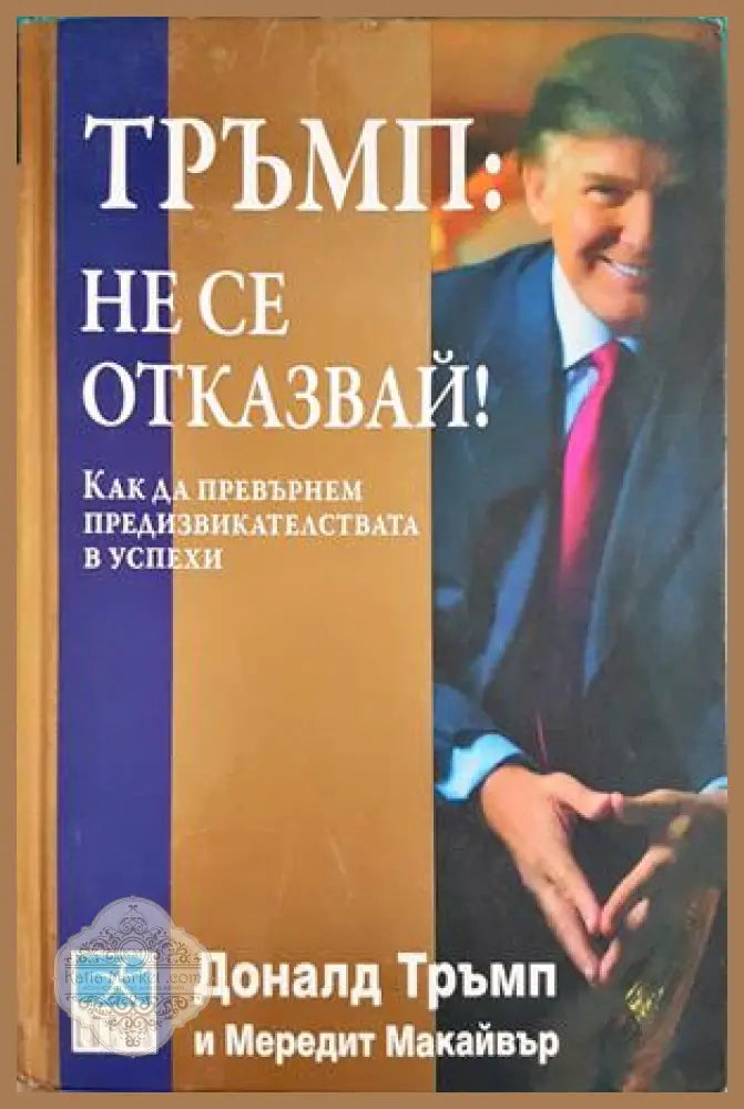 Тръмп: Не се отказвай! Как да превърнем предизвикателствата в успехи - Доналд Тръмп Мередит Макайвър - Книга