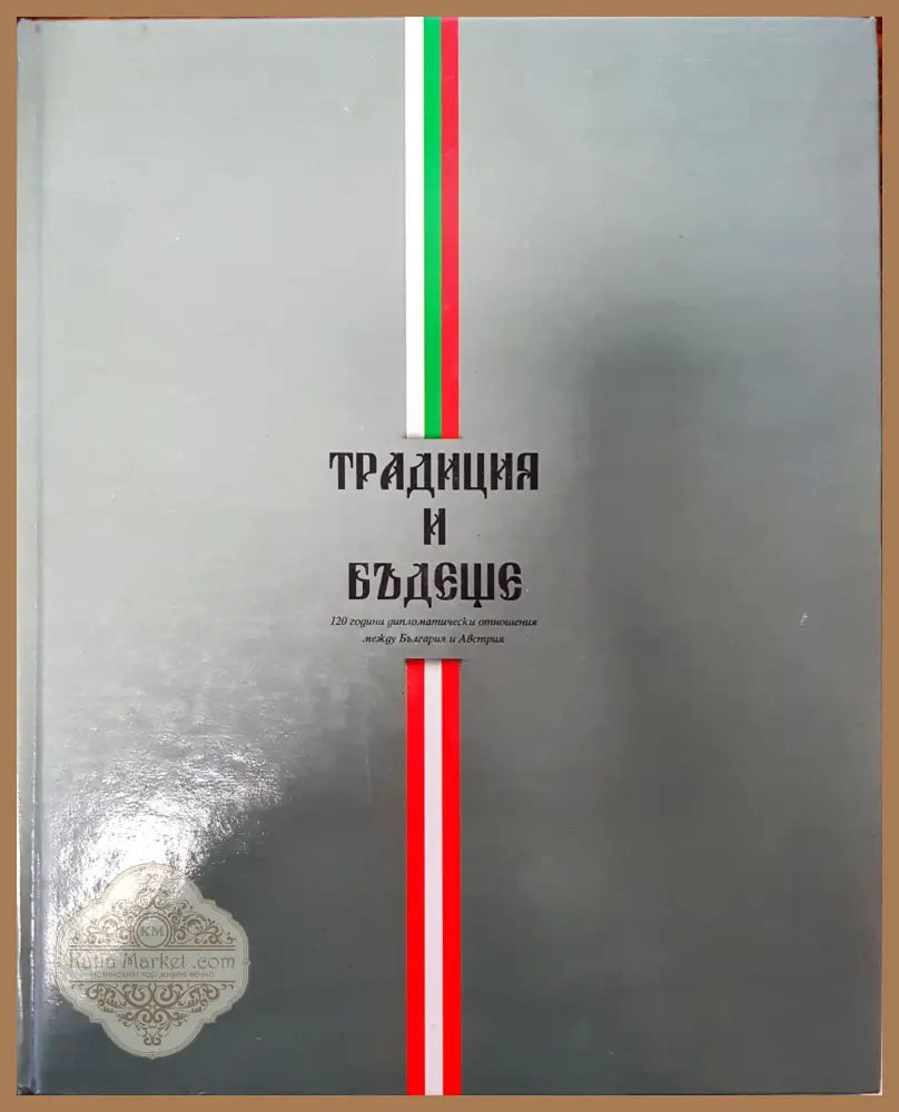 Традиция и бъдеще - 120 години дипломатически отношения между България и Австрия - Кирил Калев - Книги