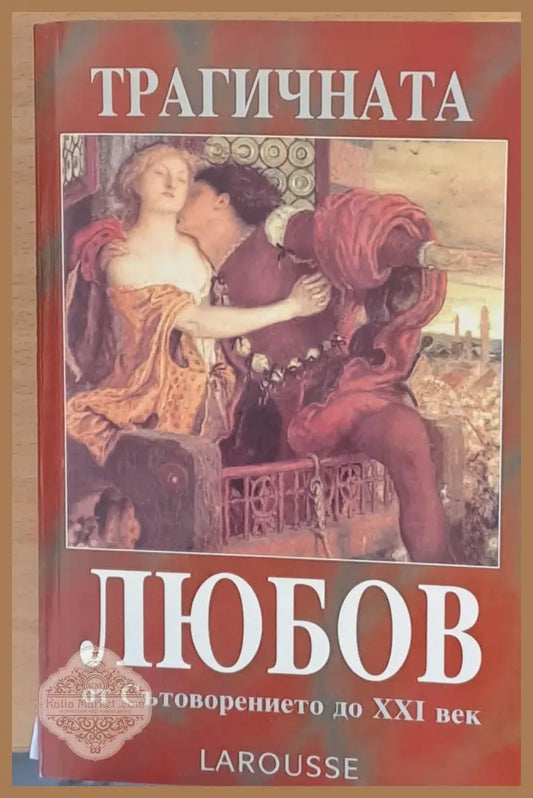 Трагичната любов от Сътворението до ХХІ век - Larousse - Книги