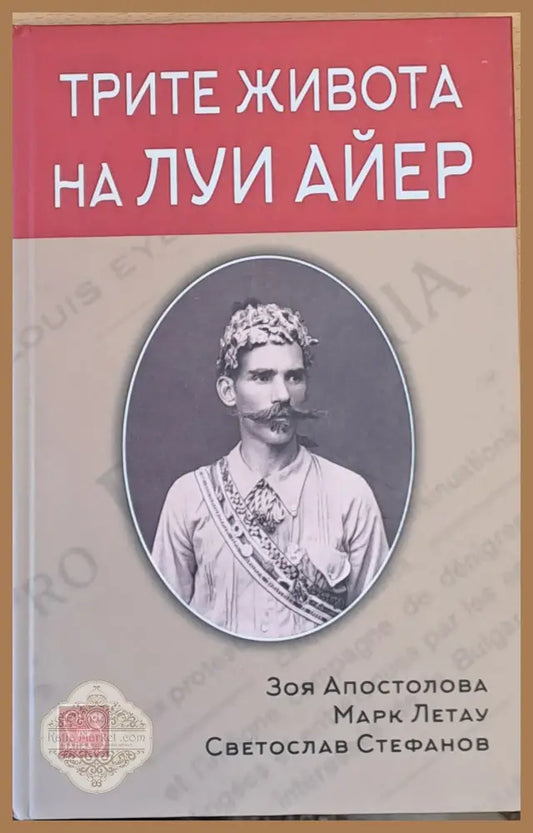 Трите живота на Луи Айер - З. Апостолова Марк Летау С. Стефанов - Книги